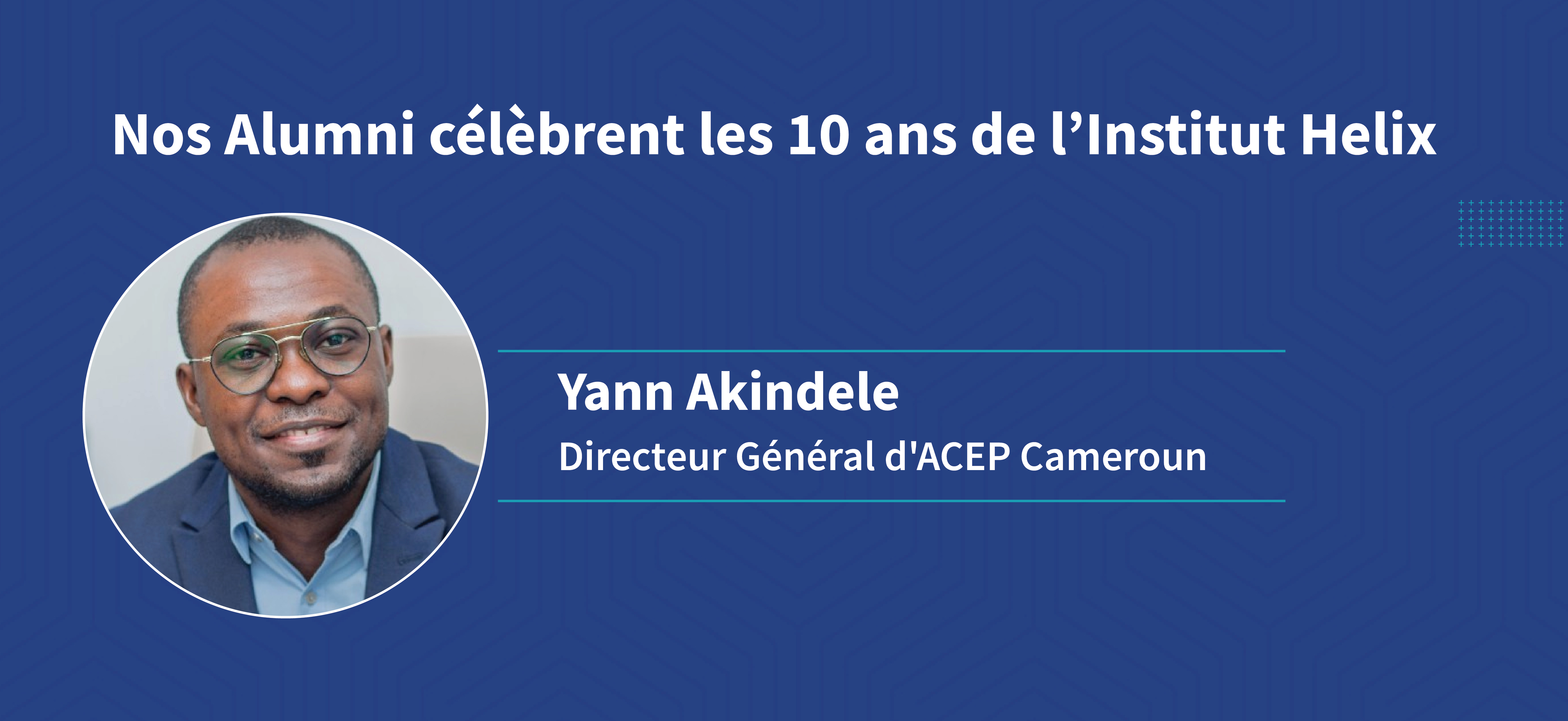 Témoignage de notre alumni, Yann Akindele, Directeur Général d’ACEP Cameroun
